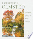 Experiencing Olmsted  : the enduring legacy of Frederick Law Olmsted's North American landscapes /