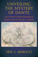 Unveiling the mystery of Dante : an esoteric understanding of Dante and his Divine Comedy /