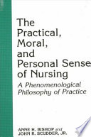 The practical, moral, and personal sense of nursing : a phenomenological philosophy of practice /