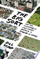 The big sort : why the clustering of like-minded America is tearing us apart /