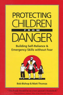 Protecting children from danger : building self-reliance and emergency skills without fear : a learning by doing book for parents and educators /