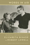 Words in air : the complete correspondence between Elizabeth Bishop and Robert Lowell /