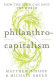 Philanthro-capitalism : how the rich can save the world /