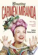 Creating Carmen Miranda : race, camp, and transnational stardom /
