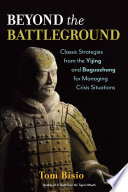Beyond the battleground : classic strategies from the Yijing and Baguazhang for managing crisis situations /