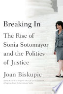 Breaking in : the rise of Sonia Sotomayor and the politics of justice /
