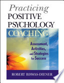 Practicing positive psychology coaching : assessment, activities, and strategies for success /