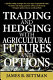 Trading and hedging with agricultural futures and options /