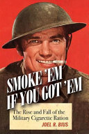 Smoke 'em if you got 'em : the rise and fall of the military cigarette ration /