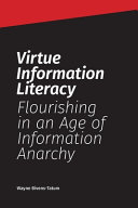Virtue information literacy : flourishing in an age of information anarchy /