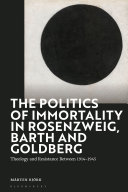 The politics of immortality on Rosenzweig, Barth and Goldberg : theology and resistance between, 1914-1945 /