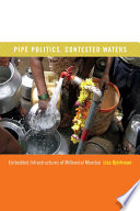 Pipe politics, contested waters : embedded infrastructures of millennial Mumbai /