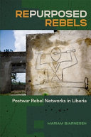 Repurposed rebels : postwar rebel networks in Liberia /