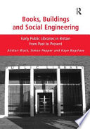Books, buildings and social engineering : early public libraries in Britain from past to present /