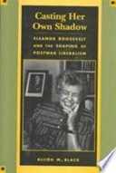 Casting her own shadow : Eleanor Roosevelt and the shaping of Postwar liberalism /