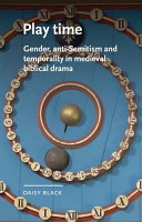 Play time : gender, anti-semitism and temporality in medieval biblical drama /
