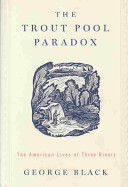 The trout pool paradox : the American lives of three rivers /