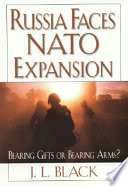 Russia faces NATO expansion : bearing gifts or bearing arms? /