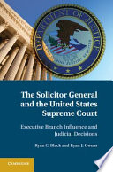 The Solicitor General and the United States Supreme Court : executive branch influence and judicial decisions /