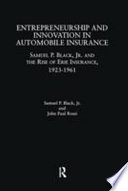 Entrepreneurship and innovation in automobile insurance : Samuel P. Black, Jr. and the rise of Erie Insurance, 1923-1961 /