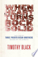 When a heart turns rock solid : the lives of three Puerto Rican brothers on and off the streets /