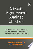 Sexual aggression against children : pedophiles' and abusers' development, dynamics, treatability, and the law /