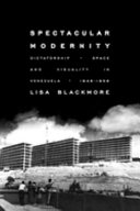 Spectacular modernity : dictatorship, space and visuality in Venezuela, 1948-1958 /