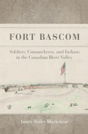 Fort Bascom : soldiers, comancheros, and Indians in the Canadian River Valley /