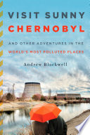 Visit sunny Chernobyl : and other adventures in the world's most polluted places /