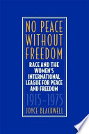 No peace without freedom : race and the Women's International League for Peace and Freedom, 1915-1975 /