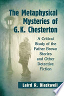 The metaphysical mysteries of G.K. Chesterton : a critical study of the Father Brown stories and other detective fiction /