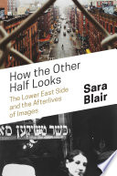 How the other half looks : the Lower East Side and the afterlives of images /