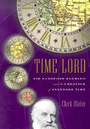Time lord : Sir Sandford Fleming and the creation of standard time /