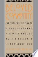 Beloved community : the cultural criticism of Randolph Bourne, Van Wyck Brooks, Waldo Frank & Lewis Mumford /
