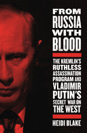 From Russia with blood : the Kremlin's ruthless assassination program and Vladimir Putin's secret war on the West /