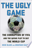 The ugly game : the corruption of FIFA and the Qatari plot to buy the World Cup /