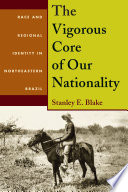 The vigorous core of our nationality : race and regional identity in northeastern Brazil /