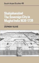 Shahjahanabad : the sovereign city in Mughal India, 1639-1739 /