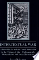 Intertextual war : Edmund Burke and the French Revolution in the writings of Mary Wollstonecraft, Thomas Paine, and James Mackintosh /