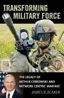 Transforming military force : the legacy of Arthur Cebrowski and network centric warfare /