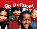 Go outside! : over 130 activities for outdoor adventures /