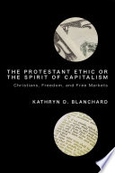 The Protestant ethic or the spirit of capitalism : Christians, freedom, and free markets /