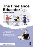 The freelance educator : practical advice for starting your educational consulting business /