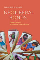 Neoliberal bonds : undoing memory in Chilean art and literature /