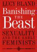 Banishing the beast : sexuality and the early feminists /