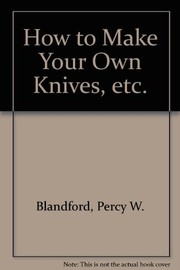 How to make your own knives ... etc. /