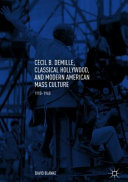 Cecil B. DeMille, classical Hollywood, and modern American mass culture, 1910-1960 /