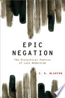 Epic negation : the dialectical poetics of late modernism /