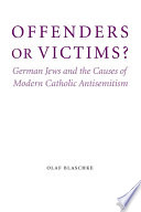 Offenders or victims? : German Jews and the causes of modern Catholic antisemitism /