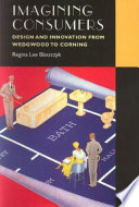 Imagining consumers : design and innovation from Wedgwood to Corning /